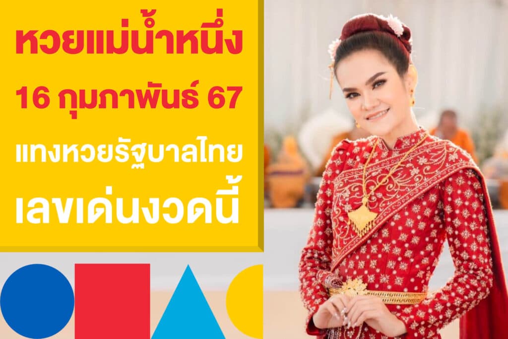 หวยแม่น้ำหนึ่ง 16 กุมภาพันธ์ 67 แทงหวยรัฐบาลไทย เลขเด่นงวดนี้