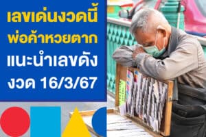 เลขเด่นงวดนี้ พ่อค้าหวยตาก แนะนำเลขดัง 16/3/67 แทงหวยไทย